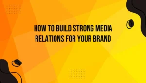 How to Build Strong Media Relations for Your Brand