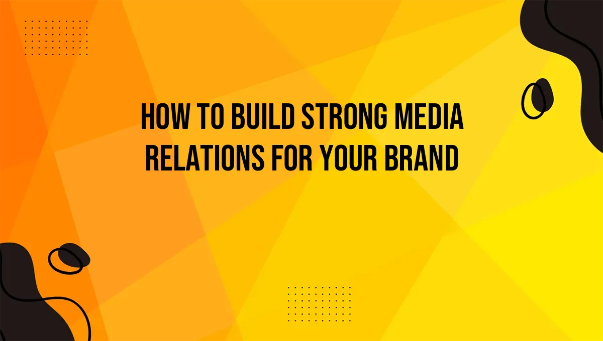 How to Build Strong Media Relations for Your Brand