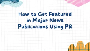How to Get Featured in Major News Publications Using PR
