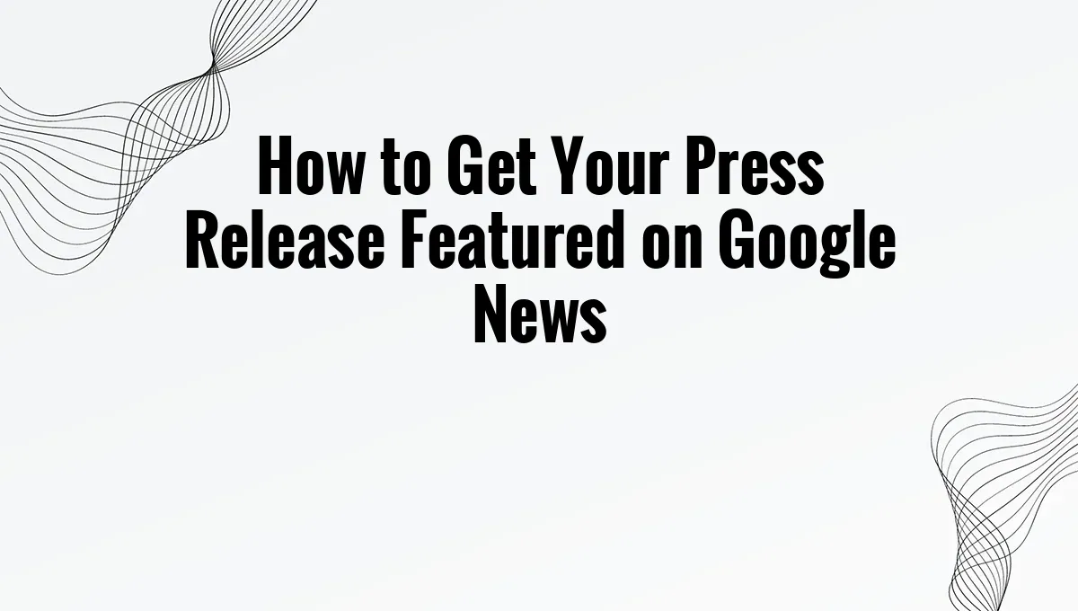 How to Get Your Press Release Featured on Google News