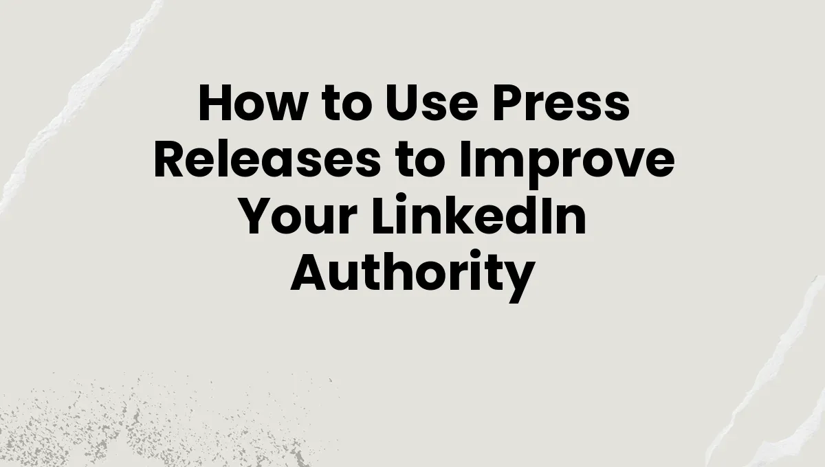 How to Use Press Releases to Improve Your LinkedIn Authority
