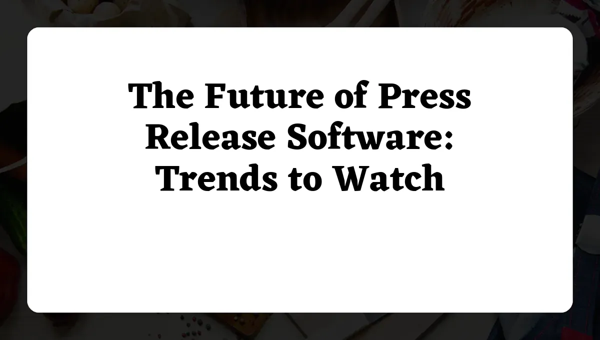 The Future of Press Release Software: Trends to Watch